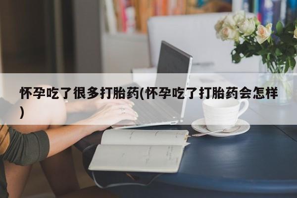 网上怎么购买流产药怀孕吃了很多打胎药(怀孕吃了打胎药会怎样)