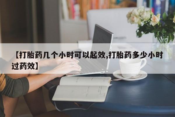网上怎么购买流产药【打胎药几个小时可以起效,打胎药多少小时过药效】