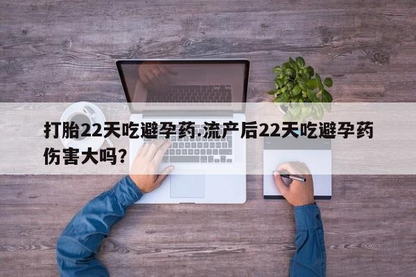 网上怎么购买流产药打胎22天吃避孕药.流产后22天吃避孕药伤害大吗？