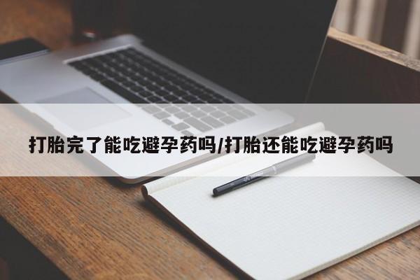 网上怎么购买流产药打胎完了能吃避孕药吗/打胎还能吃避孕药吗