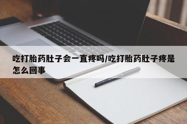 网上怎么购买流产药吃打胎药肚子会一直疼吗/吃打胎药肚子疼是怎么回事