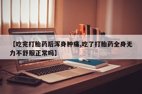 网上怎么购买流产药【吃完打胎药后浑身肿痛,吃了打胎药全身无力不舒服正常吗】