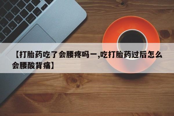 网上怎么购买流产药【打胎药吃了会腰疼吗一,吃打胎药过后怎么会腰酸背痛】
