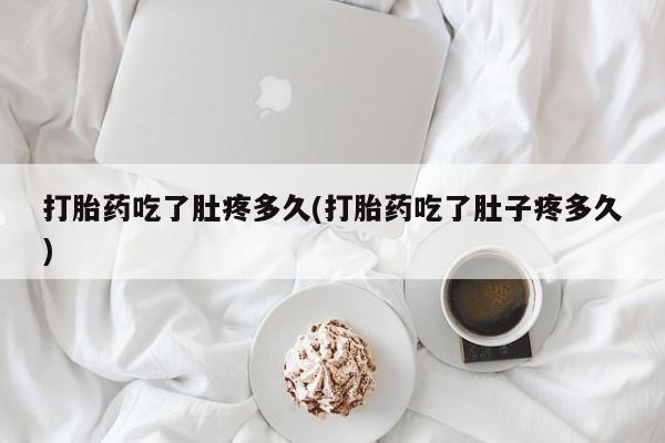 网上怎么购买流产药打胎药吃了肚疼多久(打胎药吃了肚子疼多久)