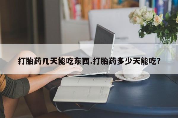 网上怎么购买流产药打胎药几天能吃东西.打胎药多少天能吃？