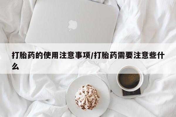网上怎么购买流产药打胎药的使用注意事项/打胎药需要注意些什么