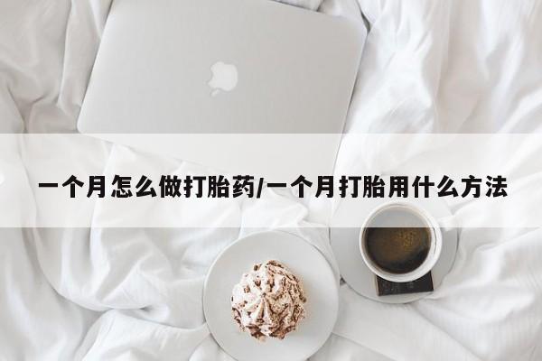 网上怎么购买流产药一个月怎么做打胎药/一个月打胎用什么方法