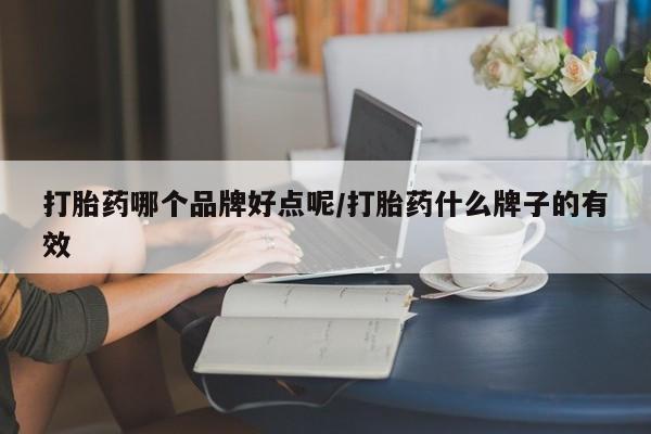 网上怎么购买流产药打胎药哪个品牌好点呢/打胎药什么牌子的有效