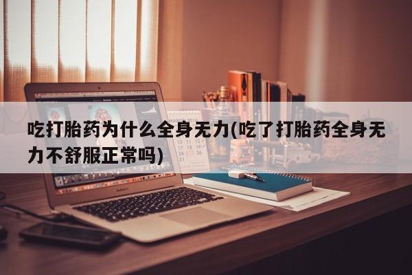 网上怎么购买流产药吃打胎药为什么全身无力(吃了打胎药全身无力不舒服正常吗)