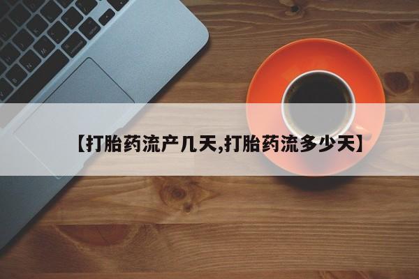 网上怎么购买流产药【打胎药流产几天,打胎药流多少天】