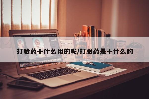 网上怎么购买流产药打胎药干什么用的呢/打胎药是干什么的