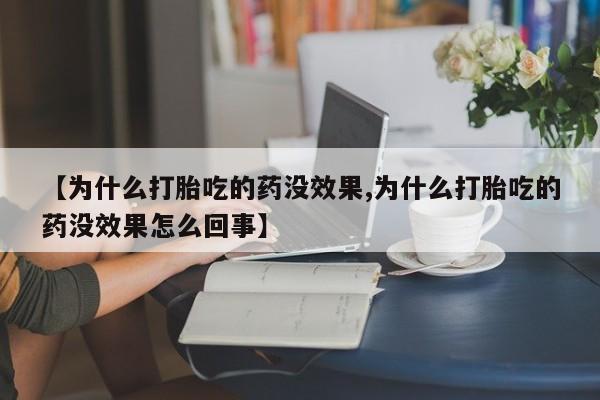 网上怎么购买流产药【为什么打胎吃的药没效果,为什么打胎吃的药没效果怎么回事】