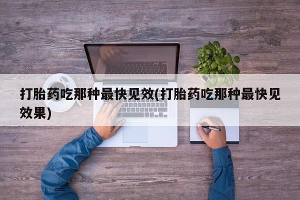 网上怎么购买流产药打胎药吃那种最快见效(打胎药吃那种最快见效果)