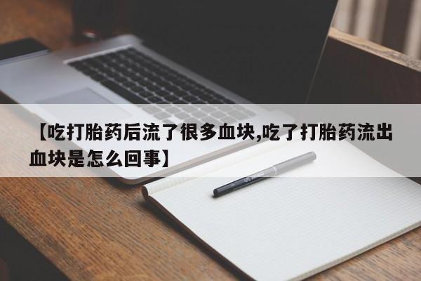 网上怎么购买流产药【吃打胎药后流了很多血块,吃了打胎药流出血块是怎么回事】