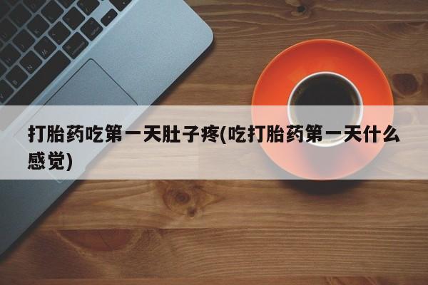 网上怎么购买流产药打胎药吃第一天肚子疼(吃打胎药第一天什么感觉)