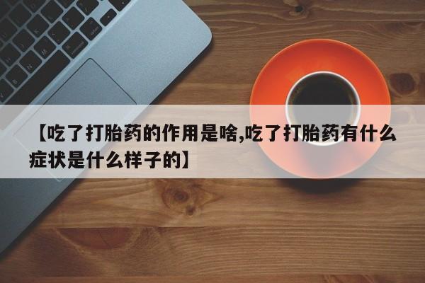 网上怎么购买流产药【吃了打胎药的作用是啥,吃了打胎药有什么症状是什么样子的】