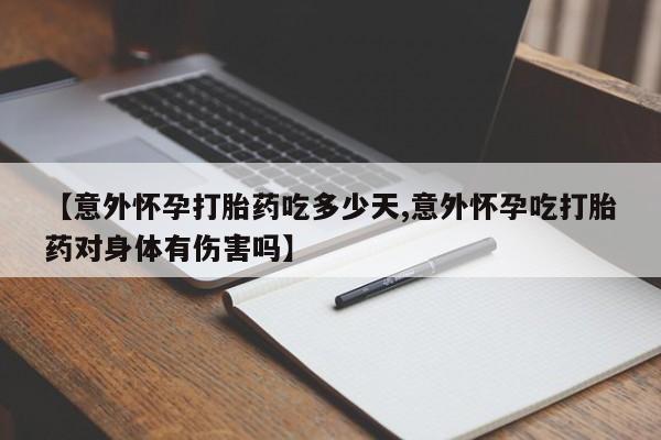 网上怎么购买流产药【意外怀孕打胎药吃多少天,意外怀孕吃打胎药对身体有伤害吗】