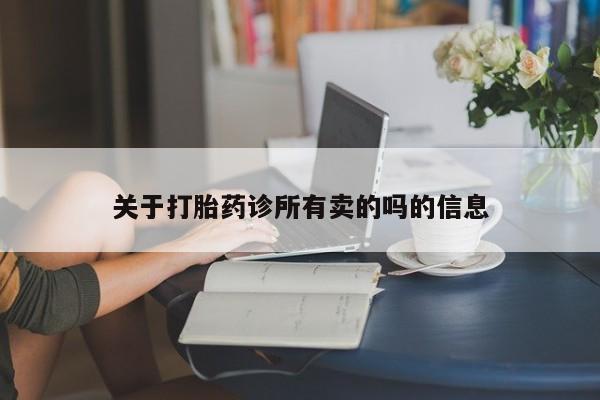 网上怎么购买流产药关于打胎药诊所有卖的吗的信息