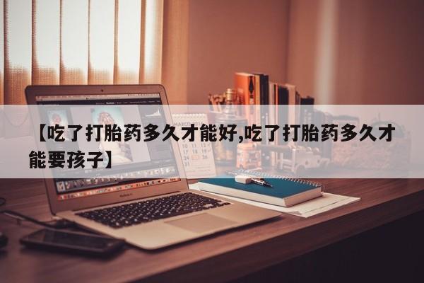 网上怎么购买流产药【吃了打胎药多久才能好,吃了打胎药多久才能要孩子】