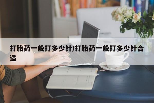 网上怎么购买流产药打胎药一般打多少针/打胎药一般打多少针合适