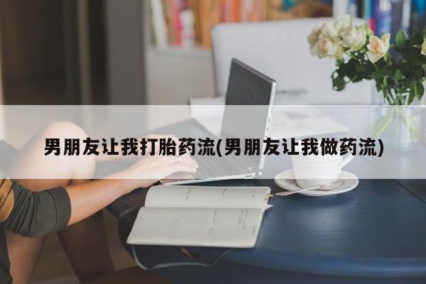 网上怎么购买流产药男朋友让我打胎药流(男朋友让我做药流)