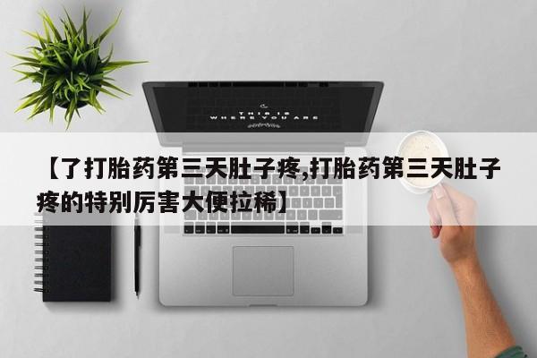 网上怎么购买流产药【了打胎药第三天肚子疼,打胎药第三天肚子疼的特别厉害大便拉稀】