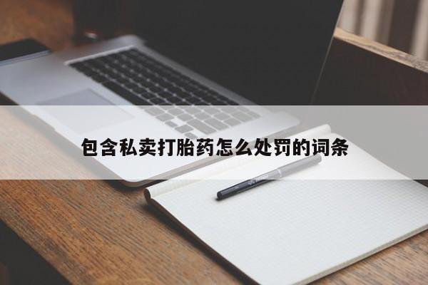 网上怎么购买流产药包含私卖打胎药怎么处罚的词条