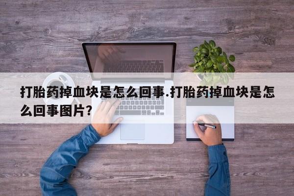 网上怎么购买流产药打胎药掉血块是怎么回事.打胎药掉血块是怎么回事图片？