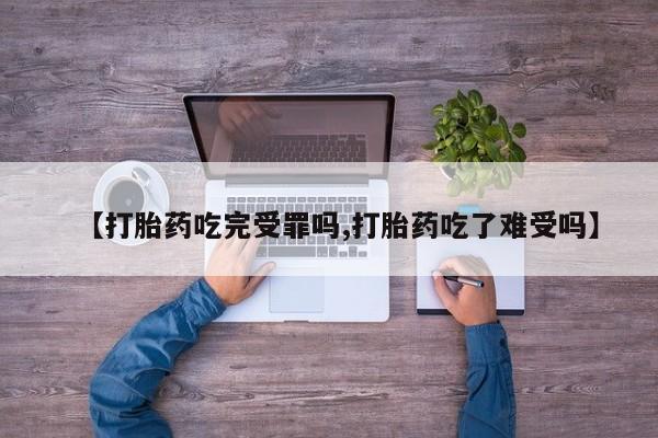 网上怎么购买流产药【打胎药吃完受罪吗,打胎药吃了难受吗】