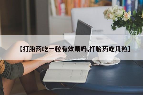 网上怎么购买流产药【打胎药吃一粒有效果吗,打胎药吃几粒】