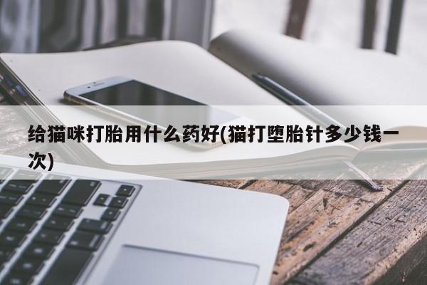 网上怎么购买流产药给猫咪打胎用什么药好(猫打堕胎针多少钱一次)