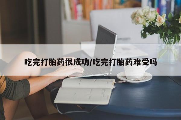 网上怎么购买流产药吃完打胎药很成功/吃完打胎药难受吗