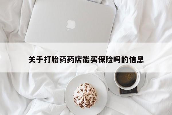 网上怎么购买流产药关于打胎药药店能买保险吗的信息