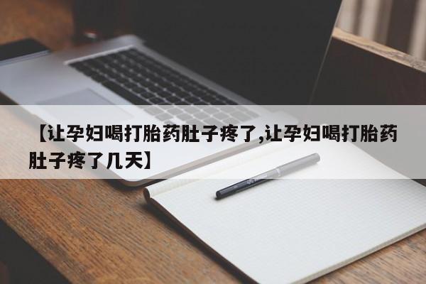 网上怎么购买流产药【让孕妇喝打胎药肚子疼了,让孕妇喝打胎药肚子疼了几天】