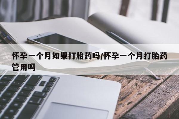 网上怎么购买流产药怀孕一个月如果打胎药吗/怀孕一个月打胎药管用吗