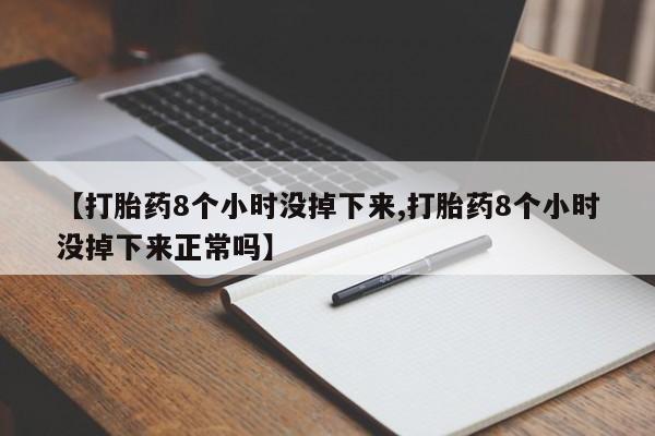 网上怎么购买流产药【打胎药8个小时没掉下来,打胎药8个小时没掉下来正常吗】