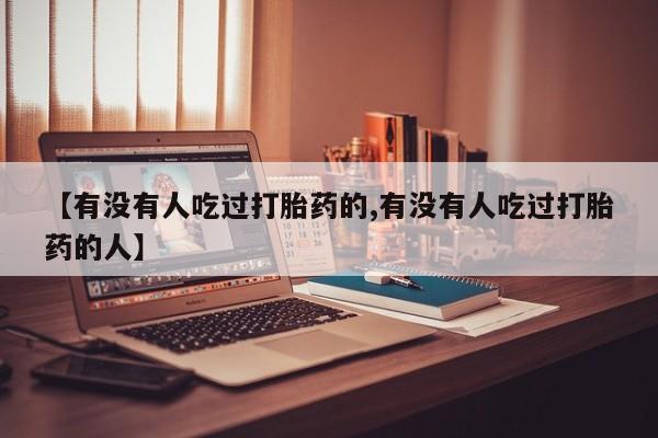 网上怎么购买流产药【有没有人吃过打胎药的,有没有人吃过打胎药的人】