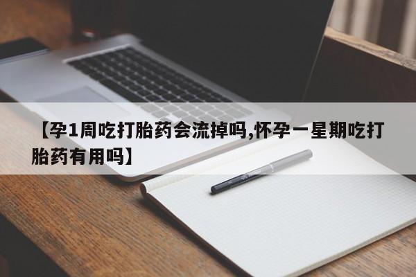 网上怎么购买流产药【孕1周吃打胎药会流掉吗,怀孕一星期吃打胎药有用吗】