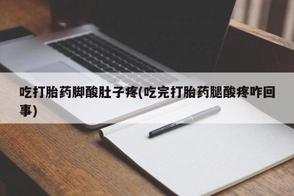 网上怎么购买流产药吃打胎药脚酸肚子疼(吃完打胎药腿酸疼咋回事)
