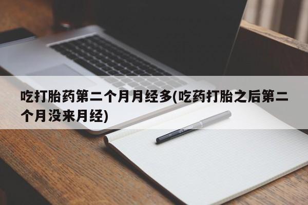 网上怎么购买流产药吃打胎药第二个月月经多(吃药打胎之后第二个月没来月经)