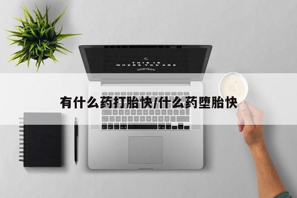 网上怎么购买流产药有什么药打胎快/什么药堕胎快
