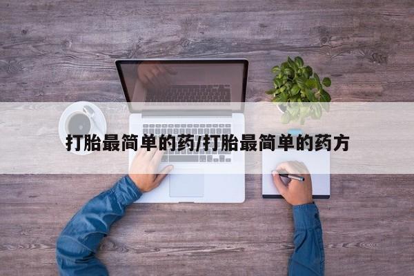 网上怎么购买流产药打胎最简单的药/打胎最简单的药方