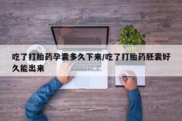 网上怎么购买流产药吃了打胎药孕囊多久下来/吃了打胎药胚囊好久能出来