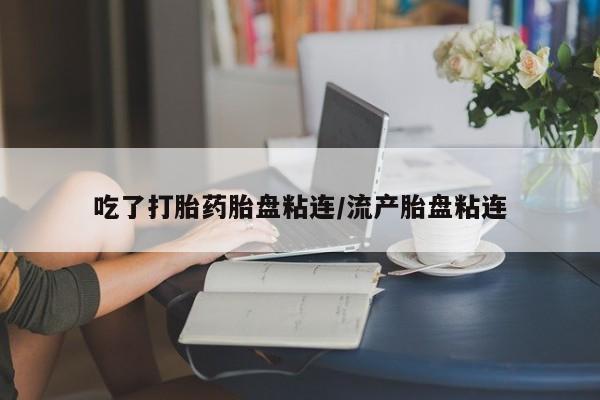 网上怎么购买流产药吃了打胎药胎盘粘连/流产胎盘粘连