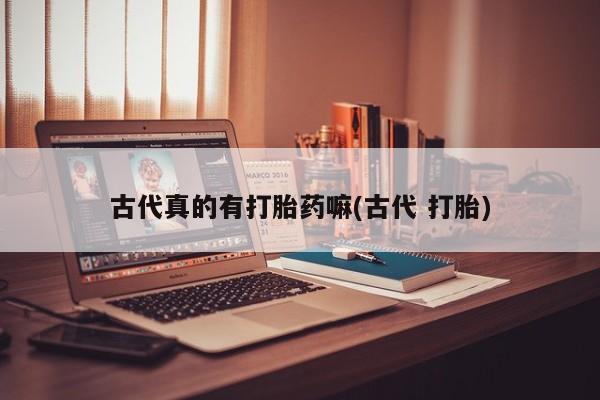 网上怎么购买流产药古代真的有打胎药嘛(古代 打胎)