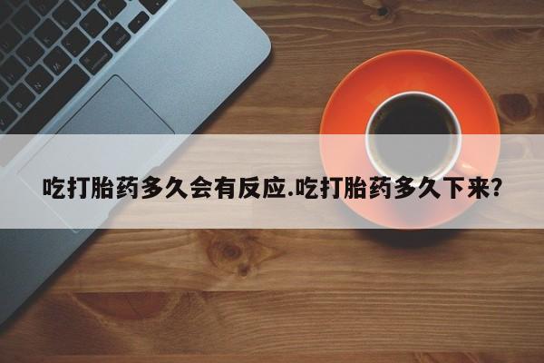 网上怎么购买流产药吃打胎药多久会有反应.吃打胎药多久下来？