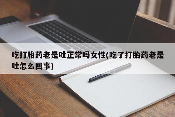 网上怎么购买流产药吃打胎药老是吐正常吗女性(吃了打胎药老是吐怎么回事)