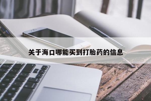 网上怎么购买流产药关于海口哪能买到打胎药的信息