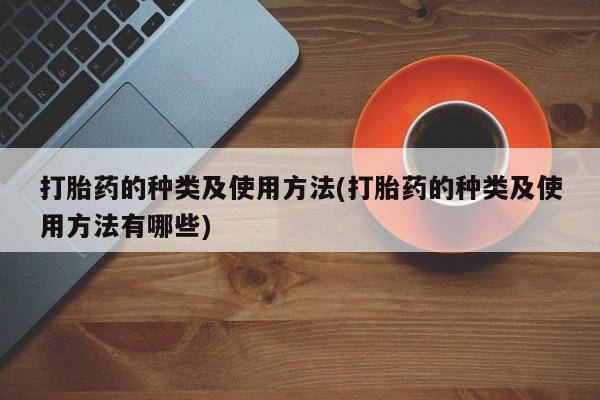 网上怎么购买流产药打胎药的种类及使用方法(打胎药的种类及使用方法有哪些)