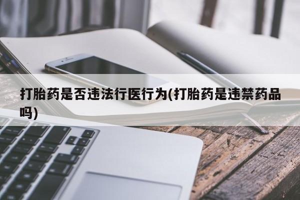 网上怎么购买流产药打胎药是否违法行医行为(打胎药是违禁药品吗)